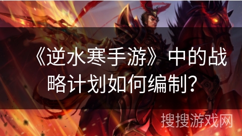 《逆水寒手游》中的战略计划如何编制？