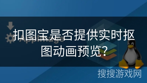 扣图宝是否提供实时抠图动画预览？