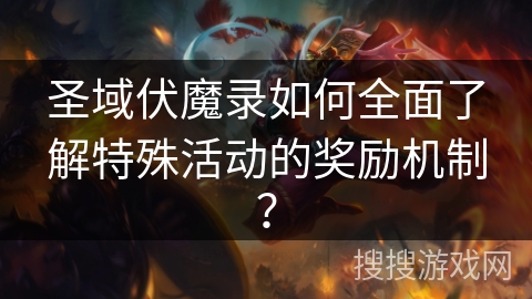 圣域伏魔录如何全面了解特殊活动的奖励机制？