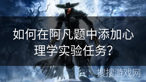 如何在阿凡题中添加心理学实验任务？