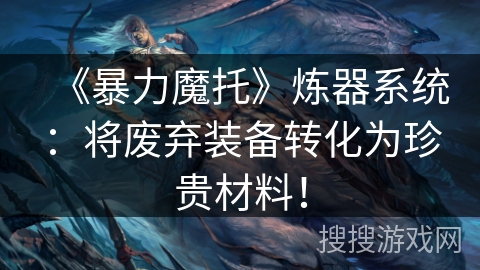 《暴力魔托》炼器系统:将废弃装备转化为珍贵材料! 《暴力魔托》炼器系统:将废弃装备转化为珍贵材料!