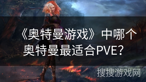 《奥特曼游戏》中哪个奥特曼最适合PVE？