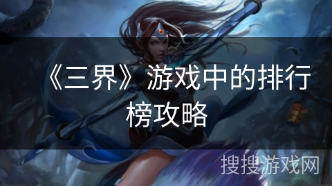 《三界》游戏中的排行榜攻略