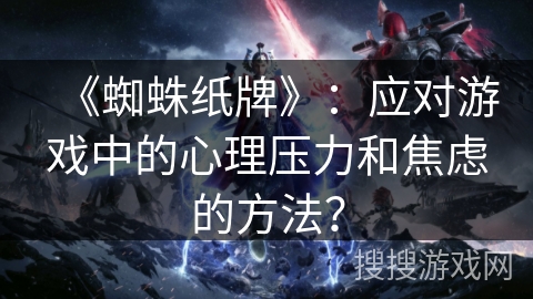 《蜘蛛纸牌》：应对游戏中的心理压力和焦虑的方法？