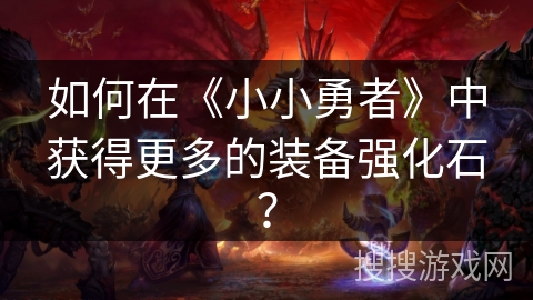 如何在《小小勇者》中获得更多的装备强化石？