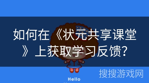 如何在《状元共享课堂》上获取学习反馈? 如何在《状元共享课堂》上获取学习反馈?