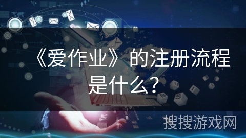 《爱作业》的注册流程是什么？