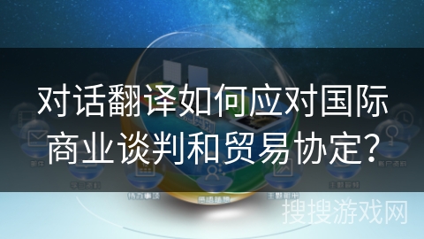 对话翻译如何应对国际商业谈判和贸易协定？