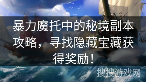 暴力魔托中的秘境副本攻略，寻找隐藏宝藏获得奖励！