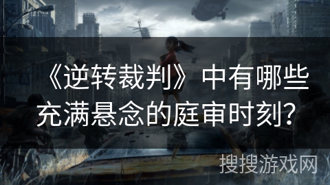 《逆转裁判》中有哪些充满悬念的庭审时刻？