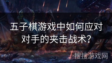 五子棋游戏中如何应对对手的夹击战术？