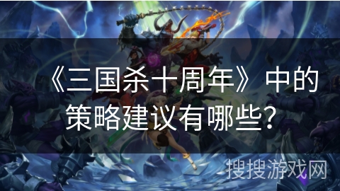 《三国杀十周年》中的策略建议有哪些？