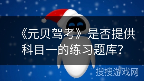 《元贝驾考》是否提供科目一的练习题库? 《元贝驾考》是否提供科目一的练习题库?