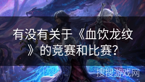 有没有关于《血饮龙纹》的竞赛和比赛？