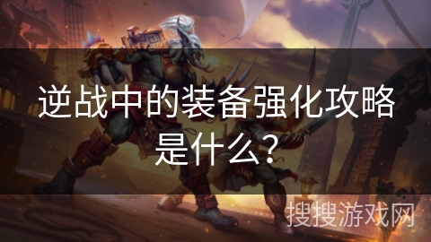 逆战中的装备强化攻略是什么？