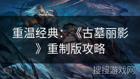 重温经典：《古墓丽影》重制版攻略