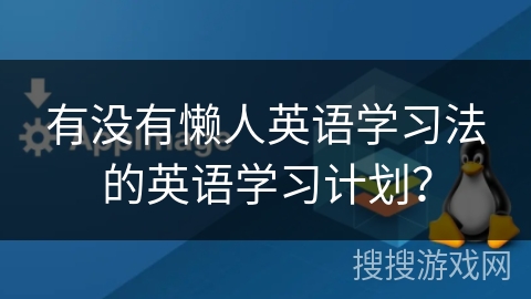 有没有懒人英语学习法的英语学习计划? 有没有懒人英语学习法的英语学习计划?