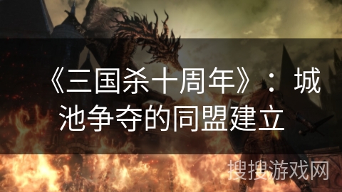 《三国杀十周年》:城池争夺的同盟建立 《三国杀十周年》:城池争夺的同盟建立