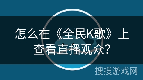 怎么在《全民K歌》上查看直播观众? 怎么在《全民K歌》上查看直播观众?