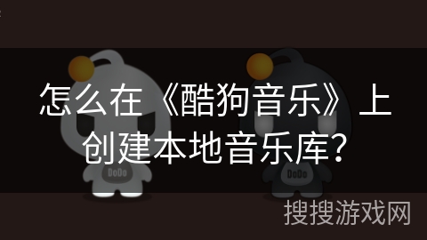 怎么在《酷狗音乐》上创建本地音乐库？
