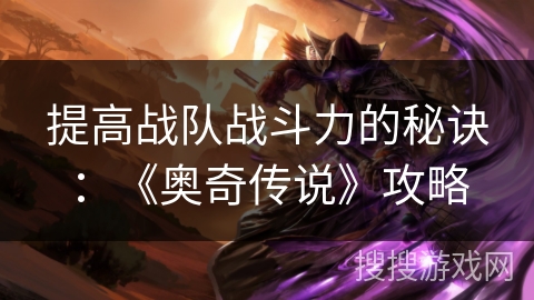 提高战队战斗力的秘诀：《奥奇传说》攻略