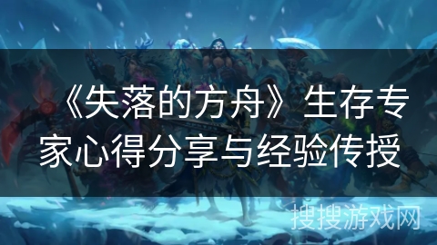 《失落的方舟》生存专家心得分享与经验传授