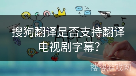 搜狗翻译是否支持翻译电视剧字幕？