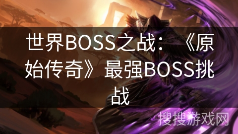 世界BOSS之战：《原始传奇》最强BOSS挑战