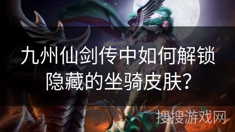 九州仙剑传中如何解锁隐藏的坐骑皮肤?