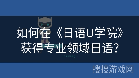 如何在《日语U学院》获得专业领域日语？