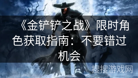 《金铲铲之战》限时角色获取指南：不要错过机会