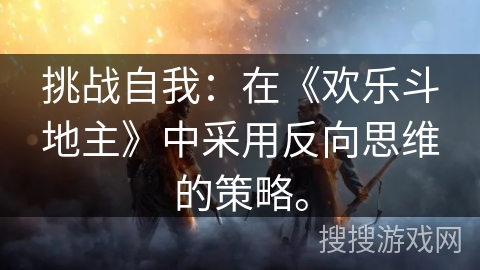 挑战自我:在《欢乐斗地主》中采用反向思维的策略。