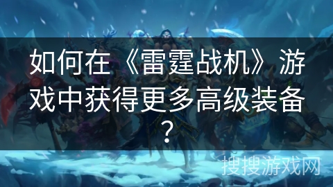 如何在《雷霆战机》游戏中获得更多高级装备？