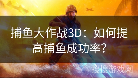 捕鱼大作战3D：提升捕鱼胜率攻略