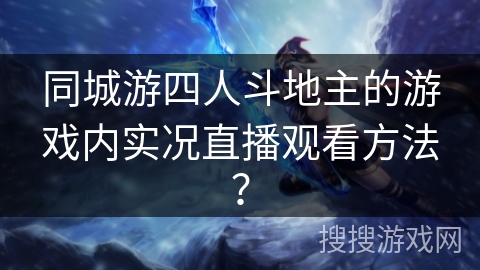 同城游四人斗地主的游戏内实况直播观看方法? 同城游四人斗地主的游戏内实况直播观看方法?