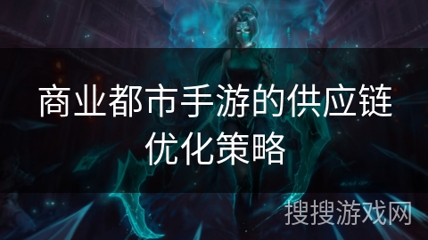 商业都市手游的供应链优化策略