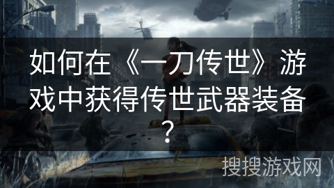如何在《一刀传世》游戏中获得传世武器装备？
