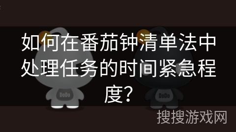 如何在番茄钟清单法中处理任务的时间紧急程度? 如何在番茄钟清单法中处理任务的时间紧急程度?