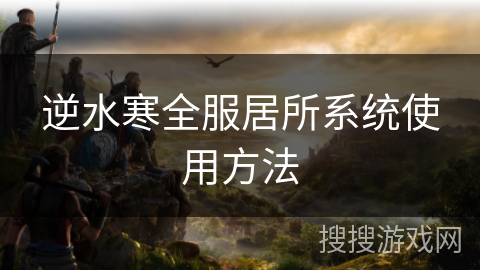 逆水寒全服居所系统使用方法