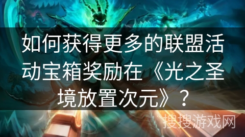 如何获得更多的联盟活动宝箱奖励在《光之圣境放置次元》？