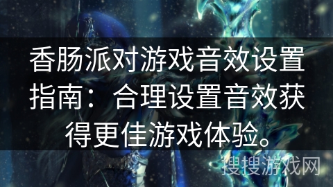 香肠派对游戏音效设置指南：合理设置音效获得更佳游戏体验。