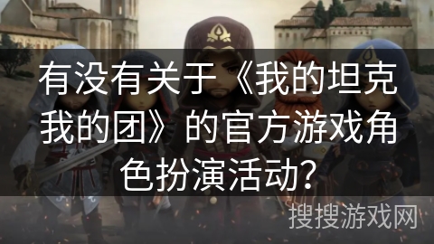 有没有关于《我的坦克我的团》的官方游戏角色扮演活动？