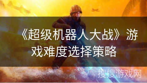 《超级机器人大战》游戏难度选择策略