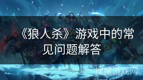 《狼人杀》游戏中的常见问题解答