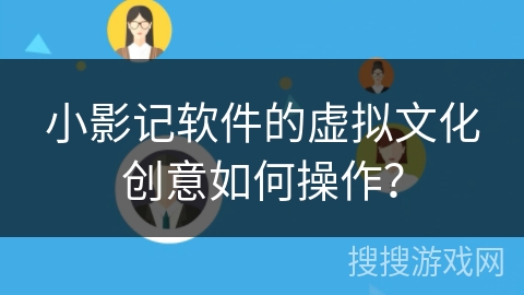 小影记软件的虚拟文化创意如何操作? 小影记软件的虚拟文化创意如何操作?