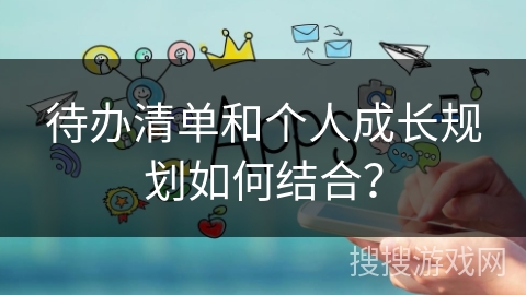 待办清单和个人成长规划如何结合？