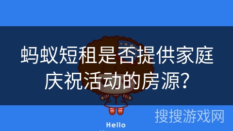 蚂蚁短租是否提供家庭庆祝活动的房源？
