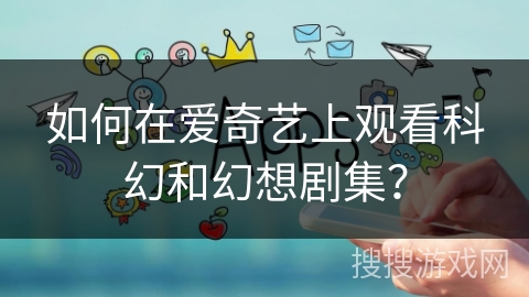 如何在爱奇艺上观看科幻和幻想剧集？