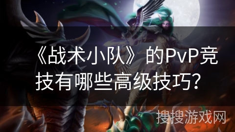 《战术小队》的PvP竞技有哪些高级技巧？