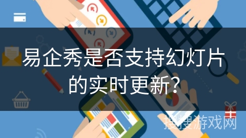 易企秀是否支持幻灯片的实时更新？